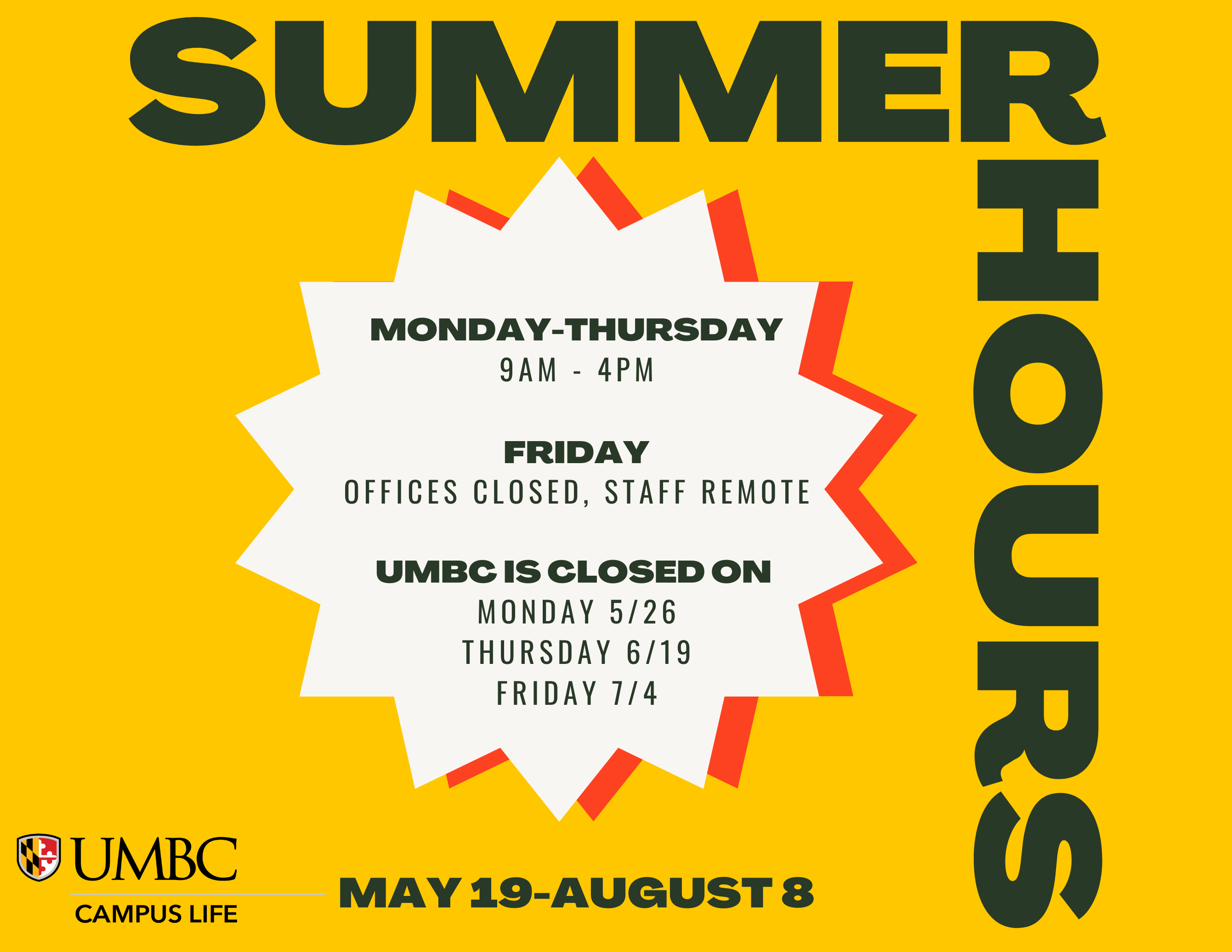 Summer Hours for Campus Life Student Engagement
May 19 thru August 8

Monday-Thursday
9am - 4pm

Friday
offices closed, staff remote

UMBC is closed on
Monday 5/26
Thursday 6/19
Friday 7/4